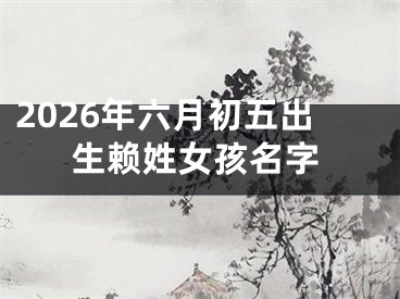 2026年六月初五出生赖姓女孩名字