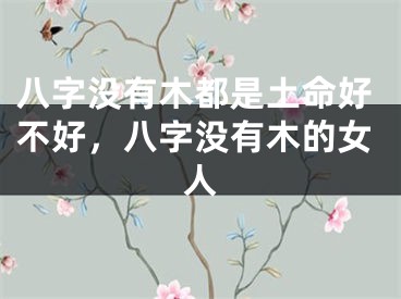 八字没有木都是土命好不好，八字没有木的女人