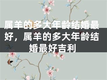 属羊的多大年龄结婚最好，属羊的多大年龄结婚最好吉利