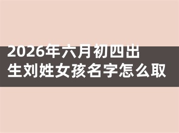 2026年六月初四出生刘姓女孩名字怎么取