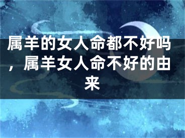 属羊的女人命都不好吗,属羊女人命不好的由来