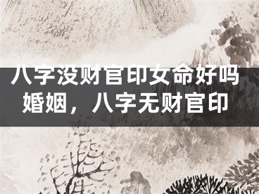 八字没财官印女命好吗婚姻，八字无财官印