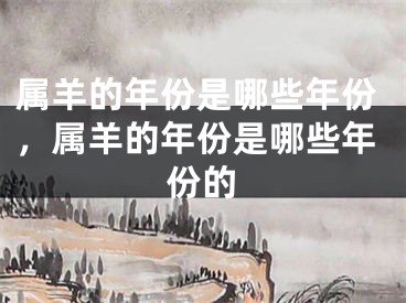 属羊的年份是哪些年份，属羊的年份是哪些年份的