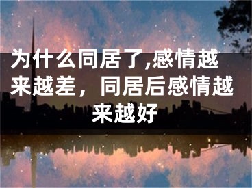 为什么同居了,感情越来越差,同居后感情越来越好