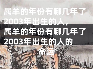 属羊的年份有哪几年了2003年出生的人，属羊的年份有哪几年了2003年出生的人的命运