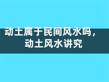 动土属于民间风水吗，动土风水讲究
