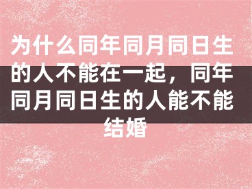 为什么同年同月同日生的人不能在一起,同年同月同日生的人能不能结婚