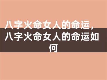 八字火命女人的命运，八字火命女人的命运如何