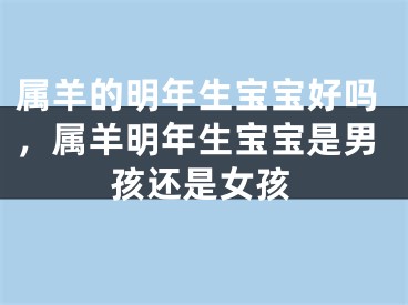 属羊的明年生宝宝好吗，属羊明年生宝宝是男孩还是女孩