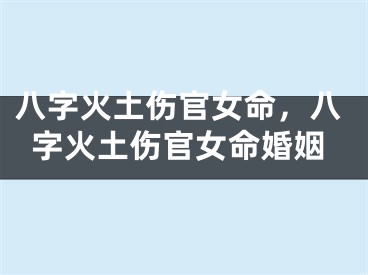 八字火土伤官女命，八字火土伤官女命婚姻