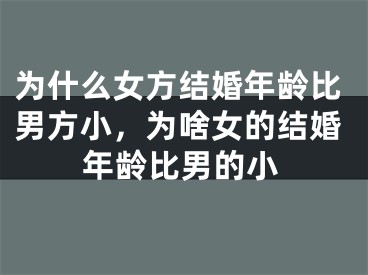 为什么女方结婚年龄比男方小,为啥女的结婚年龄比男的小