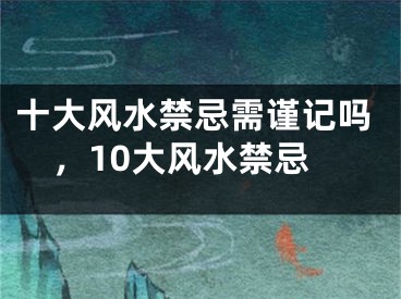 十大风水禁忌需谨记吗，10大风水禁忌