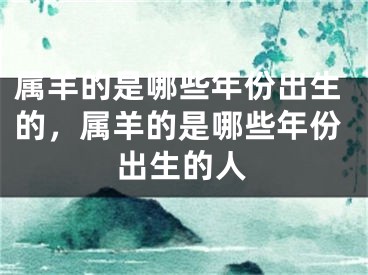 属羊的是哪些年份出生的，属羊的是哪些年份出生的人
