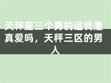 天秤座三个男的追我是真爱吗，天秤三区的男人