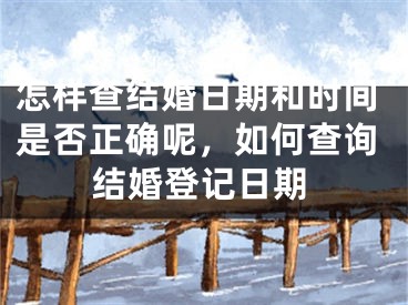 怎样查结婚日期和时间是否正确呢，如何查询结婚登记日期