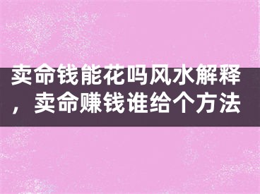 卖命钱能花吗风水解释，卖命赚钱谁给个方法