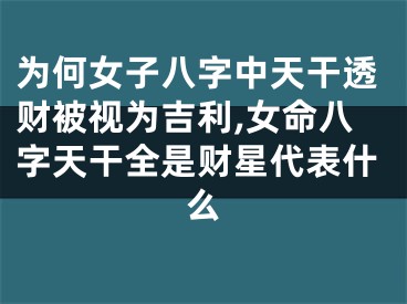 为何女子八字中天干透财被视为吉利,女命八字天干全是财星代表什么