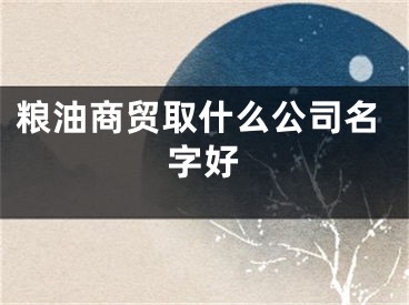粮油商贸取什么公司名字好
