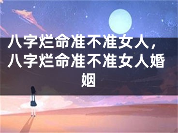 八字烂命准不准女人，八字烂命准不准女人婚姻