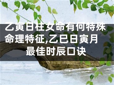 乙寅日柱女命有何特殊命理特征,乙巳日寅月最佳时辰口诀