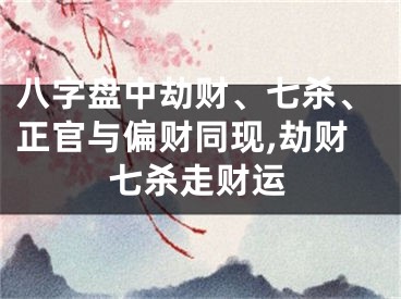 八字盘中劫财、七杀、正官与偏财同现,劫财七杀走财运