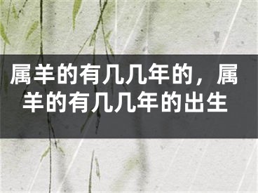 属羊的有几几年的，属羊的有几几年的出生