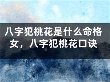 八字犯桃花是什么命格女，八字犯桃花口诀