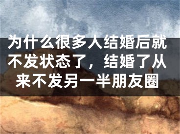 为什么很多人结婚后就不发状态了,结婚了从来不发另一半朋友圈