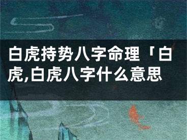 白虎持势八字命理「白虎,白虎八字什么意思