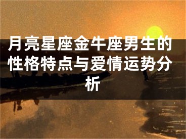 月亮星座金牛座男生的性格特点与爱情运势分析