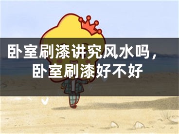 卧室刷漆讲究风水吗,卧室刷漆好不好