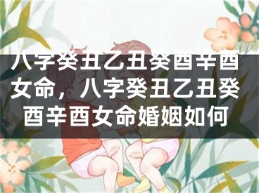 八字癸丑乙丑癸酉辛酉女命,八字癸丑乙丑癸酉辛酉女命婚姻如何