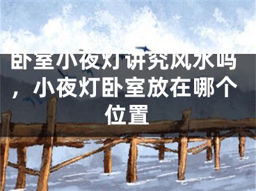 卧室小夜灯讲究风水吗，小夜灯卧室放在哪个位置