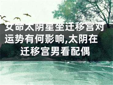 女命太阴星坐迁移宫对运势有何影响,太阴在迁移宫男看配偶