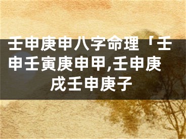 壬申庚申八字命理「壬申壬寅庚申甲,壬申庚戌壬申庚子