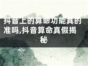 抖音上的算命功能真的准吗,抖音算命真假揭秘