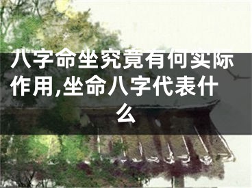 八字命坐究竟有何实际作用,坐命八字代表什么