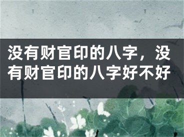 没有财官印的八字，没有财官印的八字好不好