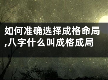 如何准确选择成格命局,八字什么叫成格成局