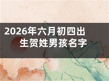2026年六月初四出生贺姓男孩名字