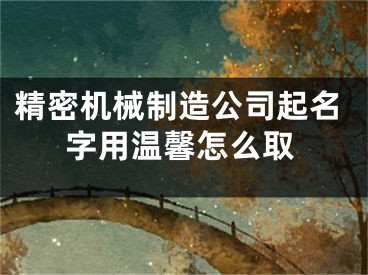 精密机械制造公司起名字用温馨怎么取