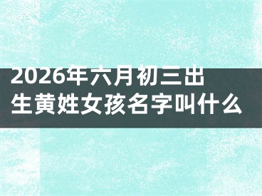 2026年六月初三出生黄姓女孩名字叫什么