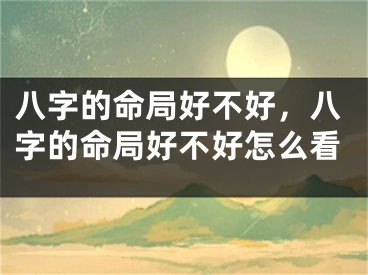 八字的命局好不好，八字的命局好不好怎么看
