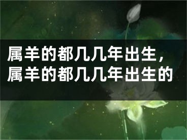 属羊的都几几年出生，属羊的都几几年出生的