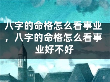 八字的命格怎么看事业，八字的命格怎么看事业好不好