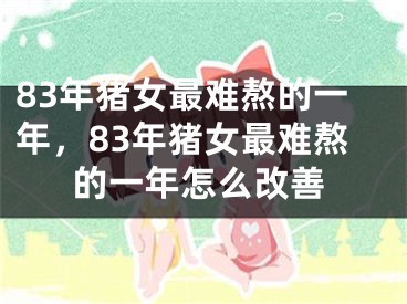 83年猪女最难熬的一年，83年猪女最难熬的一年怎么改善