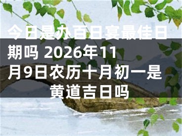 今日是办百日宴最佳日期吗 2026年11月9日农历十月初一是黄道吉日吗