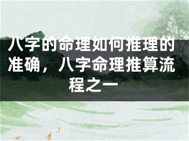 八字的命理如何推理的准确，八字命理推算流程之一