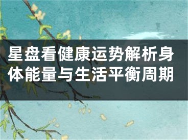 星盘看健康运势解析身体能量与生活平衡周期