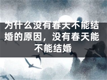 为什么没有春天不能结婚的原因，没有春天能不能结婚